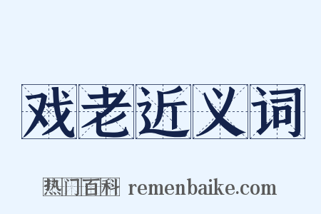 戏老近义词是什么意思的图片